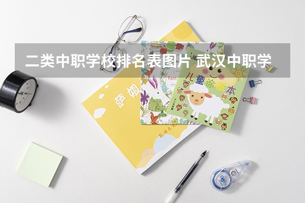 二类中职学校排名表图片 武汉中职学校排名