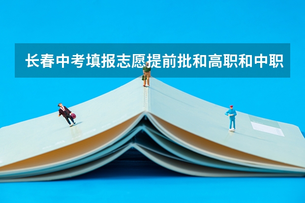 长春中考填报志愿提前批和高职和中职不填吗?