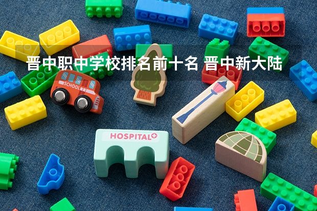 晋中职中学校排名前十名 晋中新大陆双语学校高中部好不好？