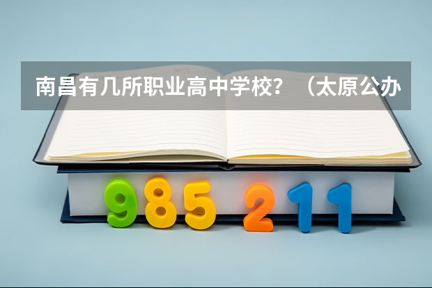 南昌有几所职业高中学校？（太原公办职业高中学校排名）
