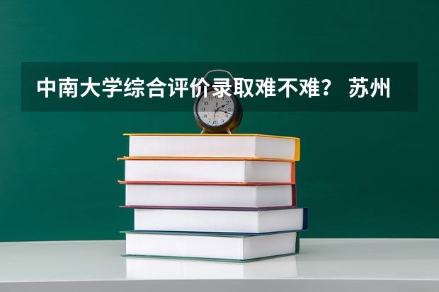 中南大学综合评价录取难不难？ 苏州大学综合评价招生要求？