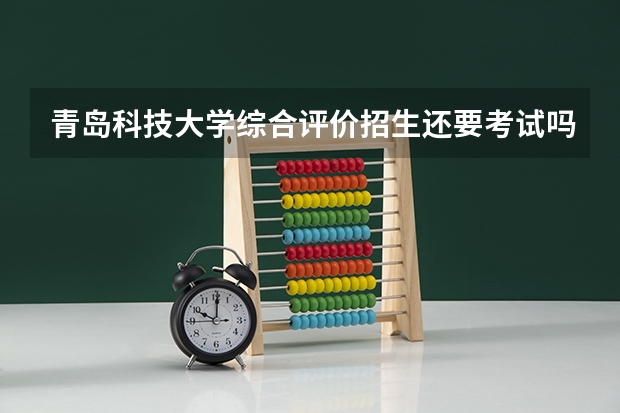 青岛科技大学综合评价招生还要考试吗还是只有面试呢