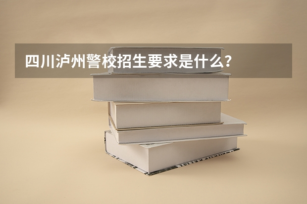 四川泸州警校招生要求是什么？