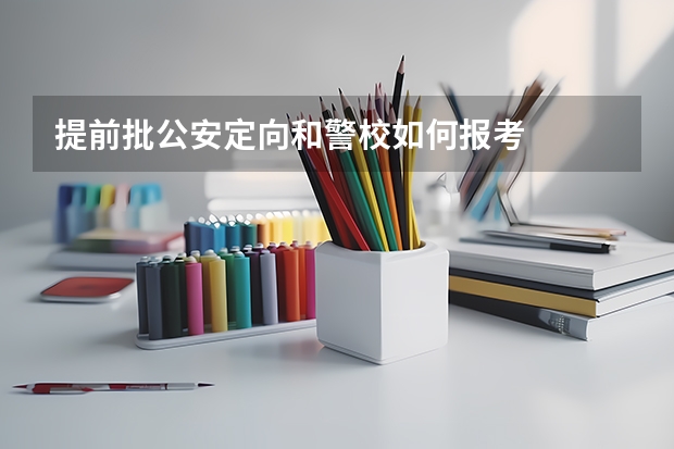 提前批公安定向和警校如何报考
