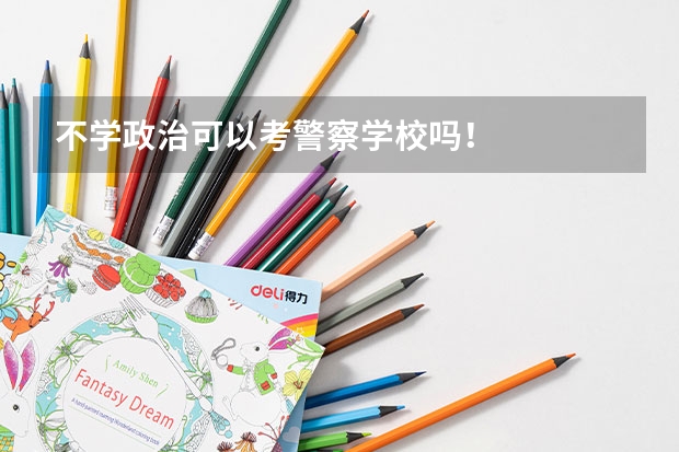 不学政治可以考警察学校吗！