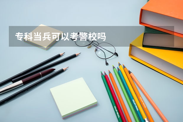 专科当兵可以考警校吗
