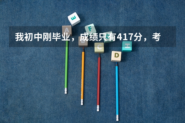 我初中刚毕业，成绩只有417分，考不上高中，怎么办，我也不想去职校，去体校好吗？
