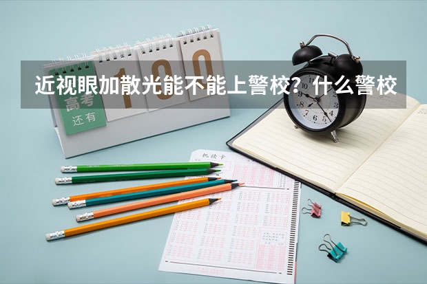 近视眼加散光能不能上警校？什么警校收？