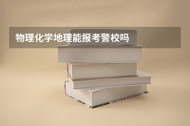物理化学地理能报考警校吗