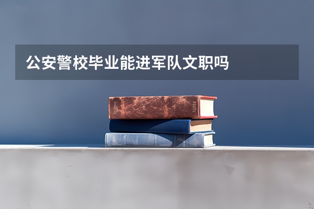 公安警校毕业能进军队文职吗