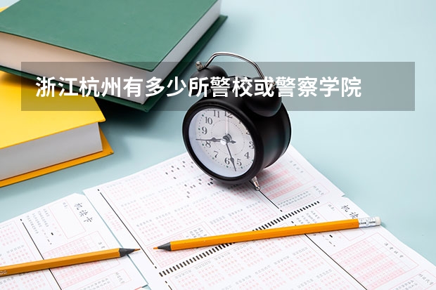 浙江杭州有多少所警校或警察学院