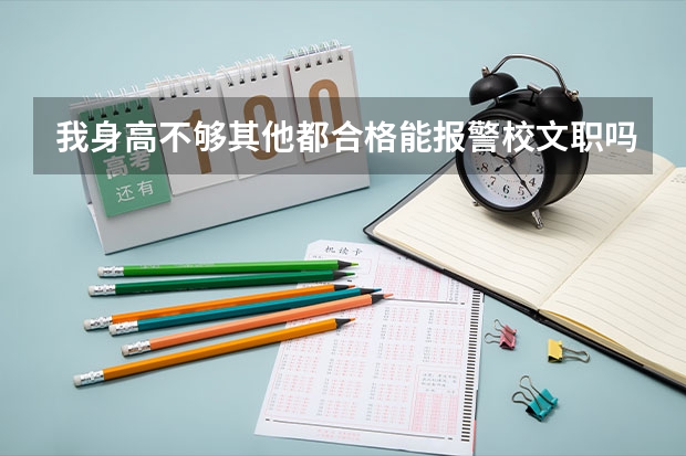 我身高不够其他都合格能报警校文职吗？