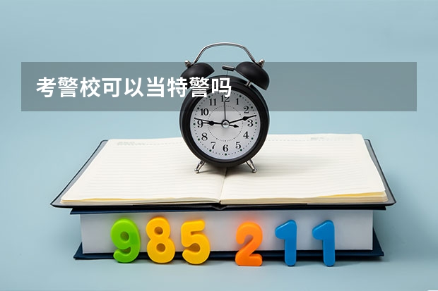 考警校可以当特警吗