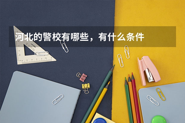 河北的警校有哪些，有什么条件