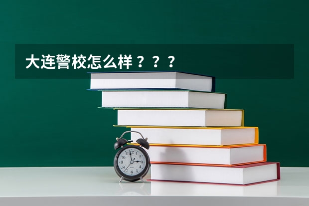 大连警校怎么样 ？？？