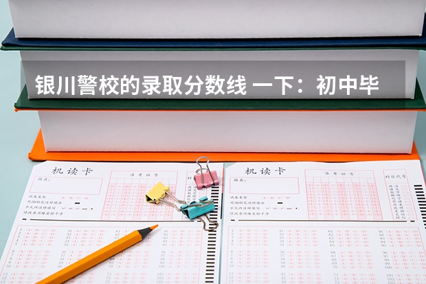 银川警校的录取分数线 一下：初中毕业能不能上宁夏银川市警校