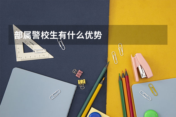 部属警校生有什么优势