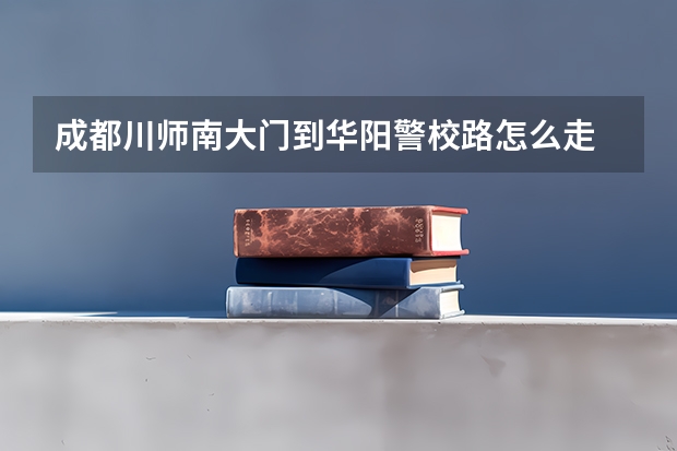 成都川师南大门到华阳警校路怎么走