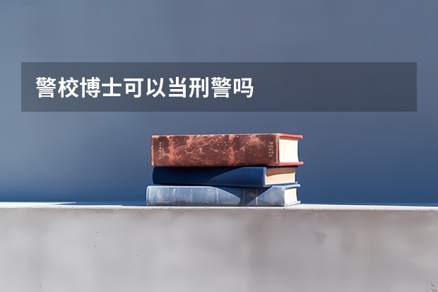 警校博士可以当刑警吗