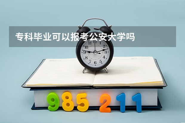 专科毕业可以报考公安大学吗