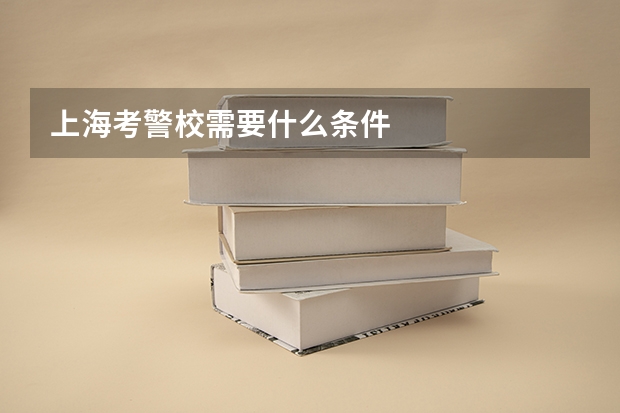 上海考警校需要什么条件