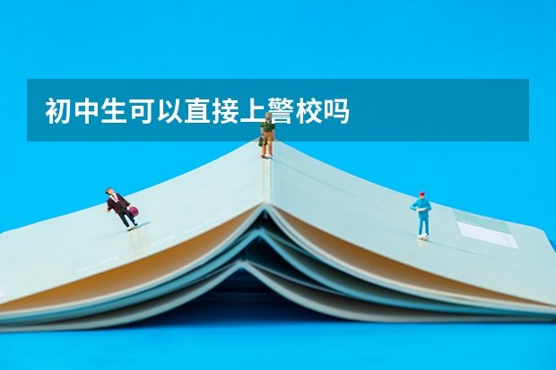 初中生可以直接上警校吗