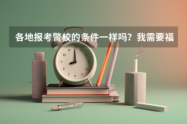 各地报考警校的条件一样吗？我需要福州的。