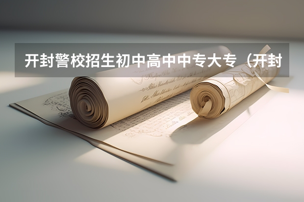 开封警校招生初中高中中专大专（开封警校开封警校）
