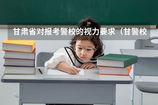 甘肃省对报考警校的视力要求（甘警校招生标准）