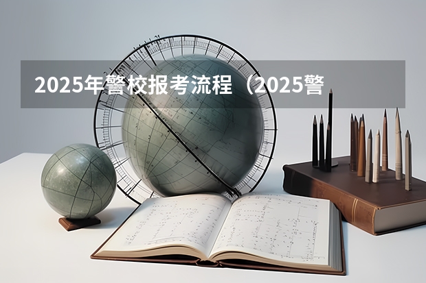 2025年警校报考流程（2025警校报名时间与流程图）