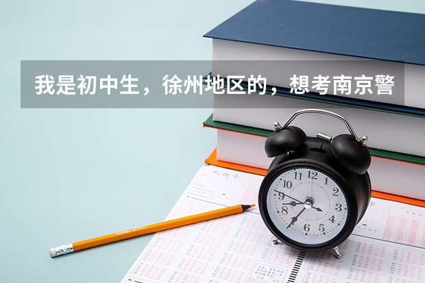 我是初中生，徐州地区的，想考南京警校，可以吗，如何报考