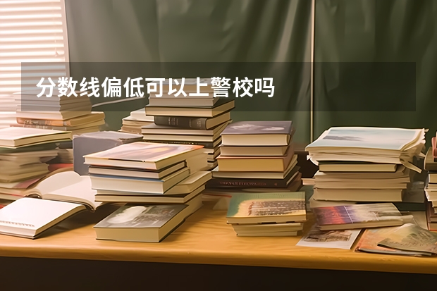 分数线偏低可以上警校吗