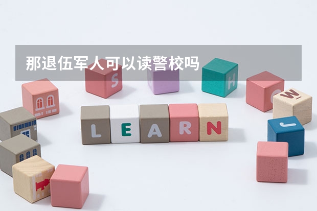 那退伍军人可以读警校吗