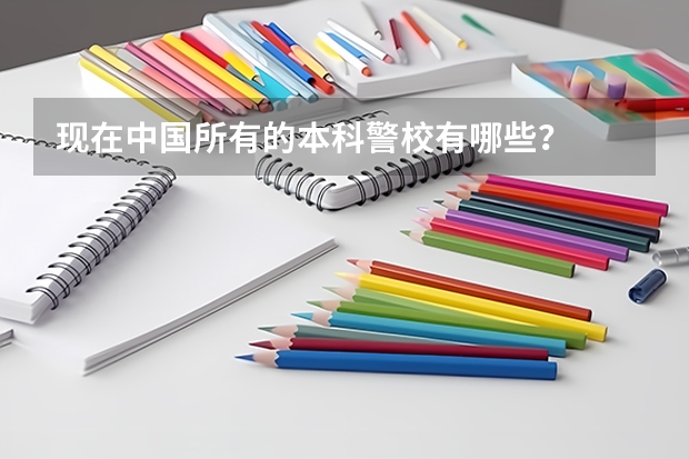 现在中国所有的本科警校有哪些？