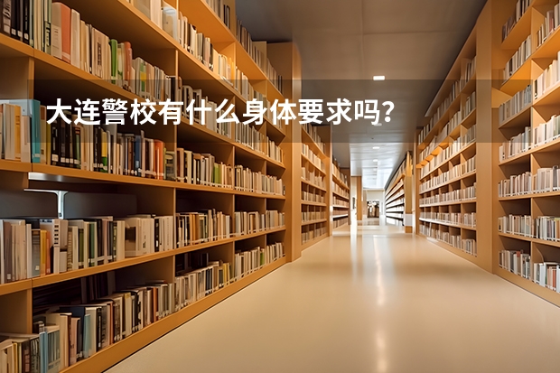 大连警校有什么身体要求吗？