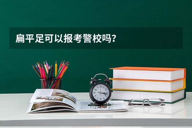 扁平足可以报考警校吗？