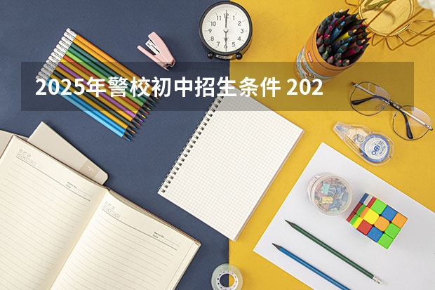 2025年警校初中招生条件 2025警校报名时间与流程图