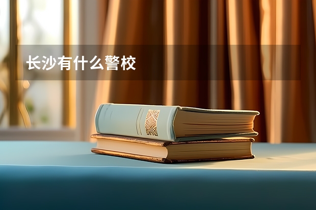 长沙有什么警校