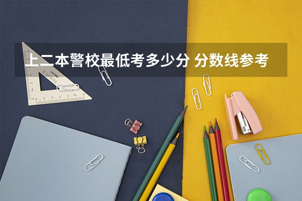 上二本警校最低考多少分 分数线参考