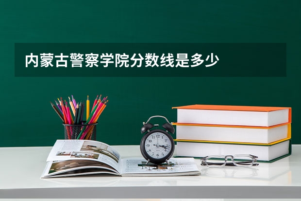 内蒙古警察学院分数线是多少