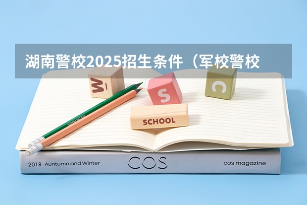 湖南警校2025招生条件（军校警校报考条件）