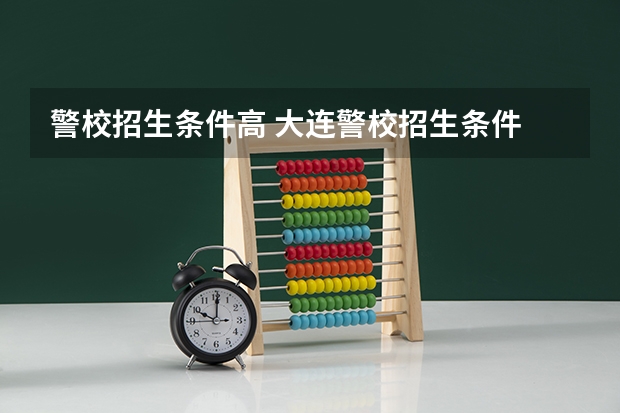 警校招生条件高 大连警校招生条件