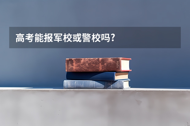 高考能报军校或警校吗?