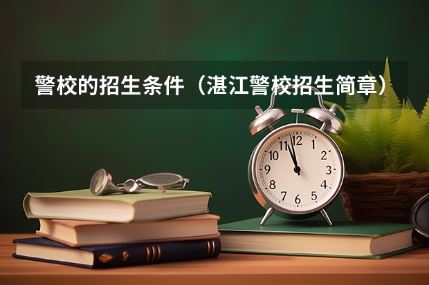 警校的招生条件（湛江警校招生简章）