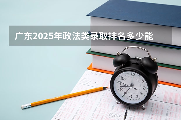 广东2025年政法类录取排名多少能上