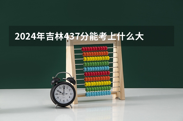 2024年吉林437分能考上什么大学？