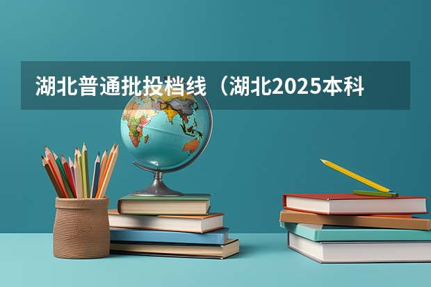 湖北普通批投档线（湖北2025本科投档线）