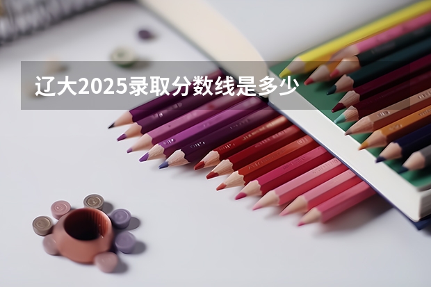 辽大2025录取分数线是多少