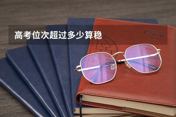 高考位次超过多少算稳