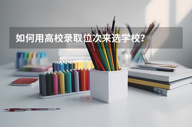 如何用高校录取位次来选学校？
